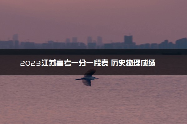 2023江苏高考一分一段表 历史物理成绩排名