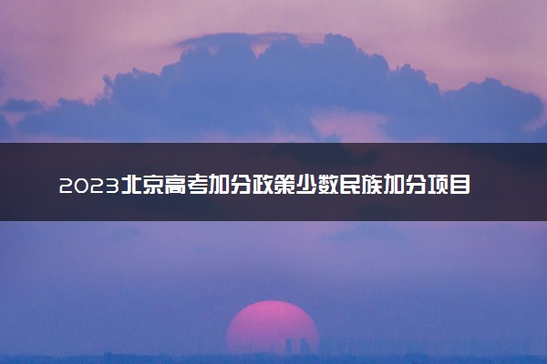 2023北京高考加分政策少数民族加分项目有哪些
