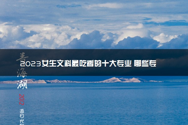 2023女生文科最吃香的十大专业 哪些专业有发展前景