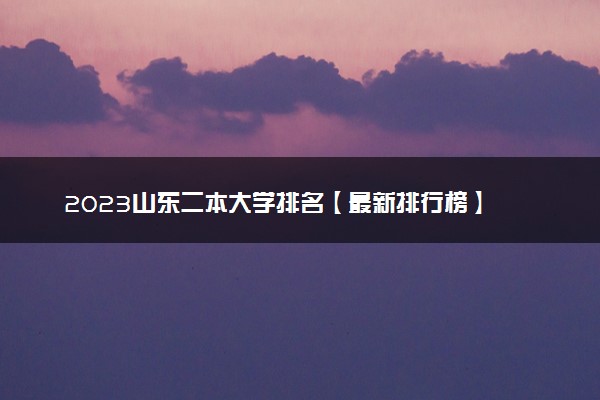 2023山东二本大学排名【最新排行榜】