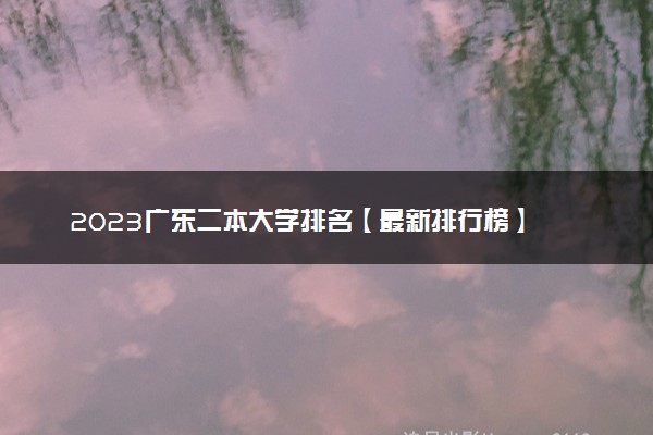 2023广东二本大学排名【最新排行榜】