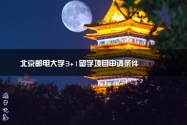 北京邮电大学3+1留学项目申请条件