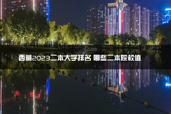 西藏2023二本大学排名 哪些二本院校值得上