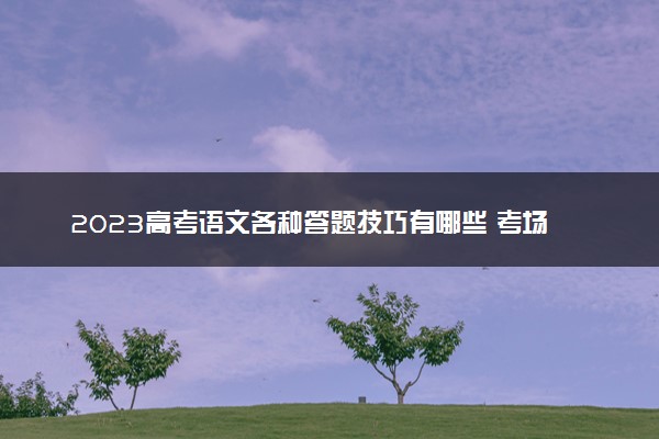 2023高考语文各种答题技巧有哪些 考场答题策略