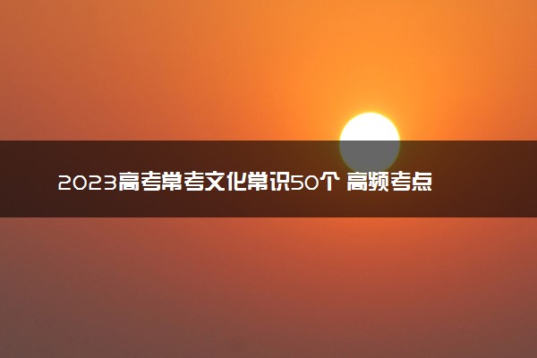 2023高考常考文化常识50个 高频考点有哪些