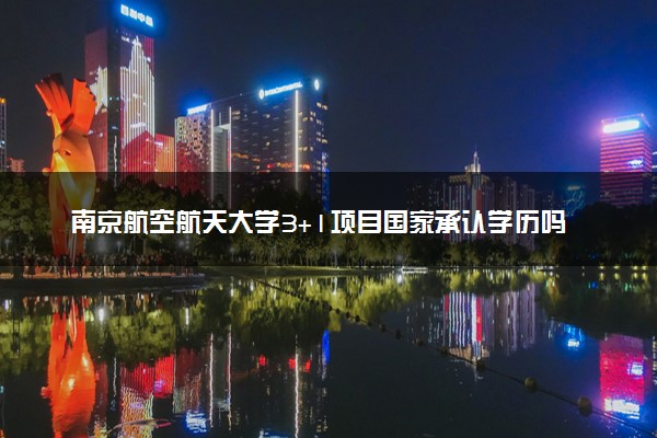 南京航空航天大学3+1项目国家承认学历吗