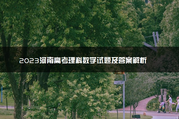 2023河南高考理科数学试题及答案解析 数学真题试卷