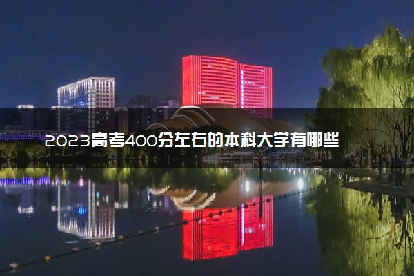 2023高考400分左右的本科大学有哪些 能上的本科推荐