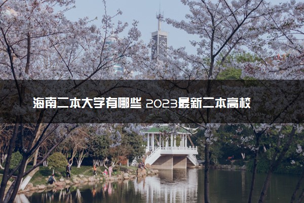 海南二本大学有哪些 2023最新二本高校名单