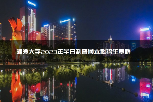 湘潭大学2023年全日制普通本科招生章程
