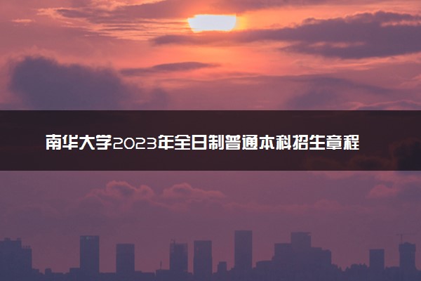南华大学2023年全日制普通本科招生章程