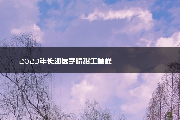 2023年长沙医学院招生章程