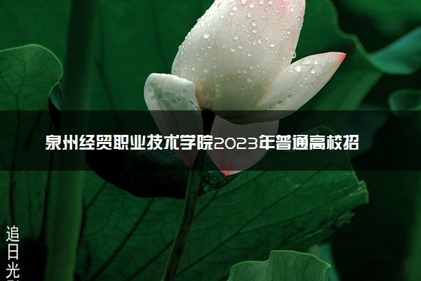 泉州经贸职业技术学院2023年普通高校招生章程