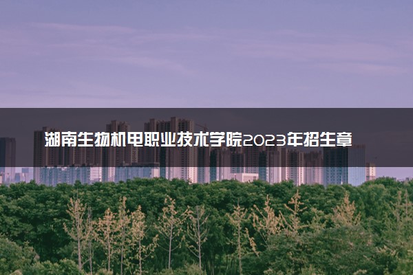 湖南生物机电职业技术学院2023年招生章程