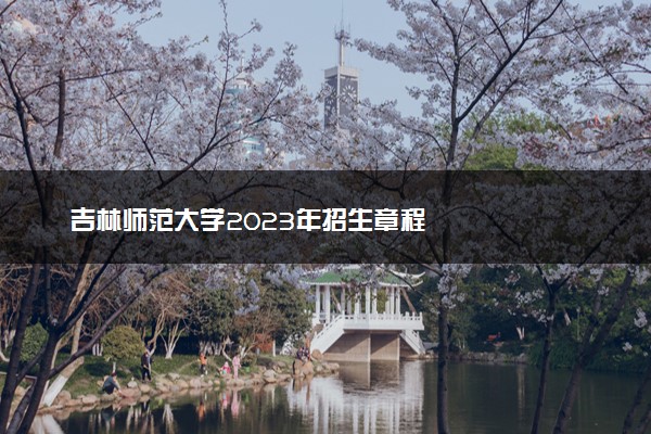 吉林师范大学2023年招生章程