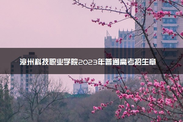 漳州科技职业学院2023年普通高考招生章程