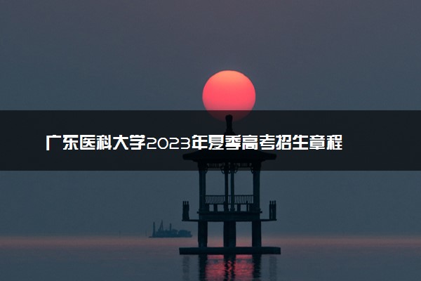 广东医科大学2023年夏季高考招生章程