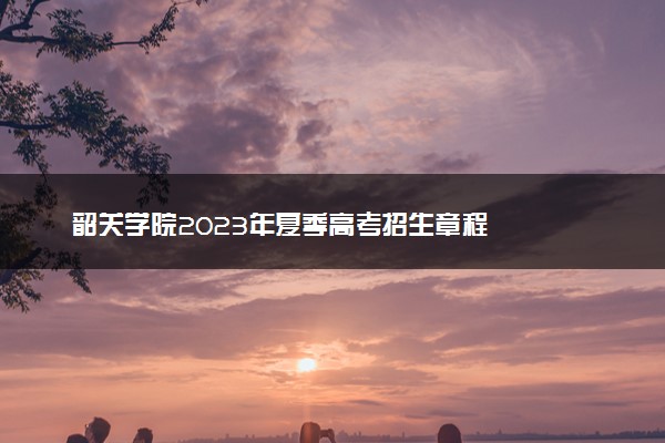 韶关学院2023年夏季高考招生章程