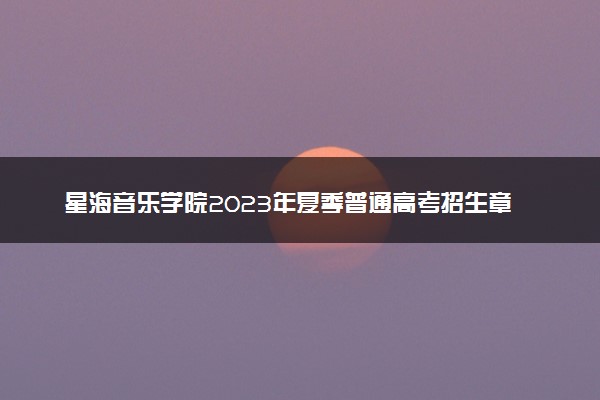 星海音乐学院2023年夏季普通高考招生章程