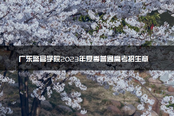 广东警官学院2023年夏季普通高考招生章程