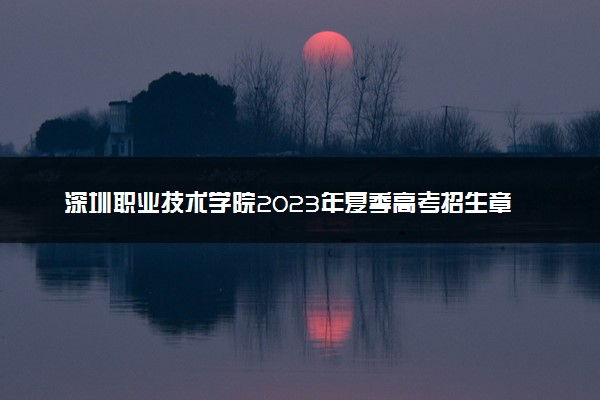 深圳职业技术学院2023年夏季高考招生章程