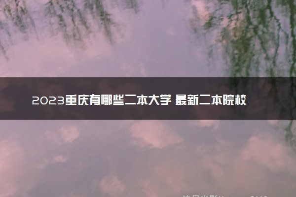 2023重庆有哪些二本大学 最新二本院校排名
