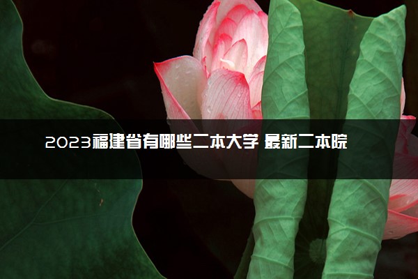 2023福建省有哪些二本大学 最新二本院校排名
