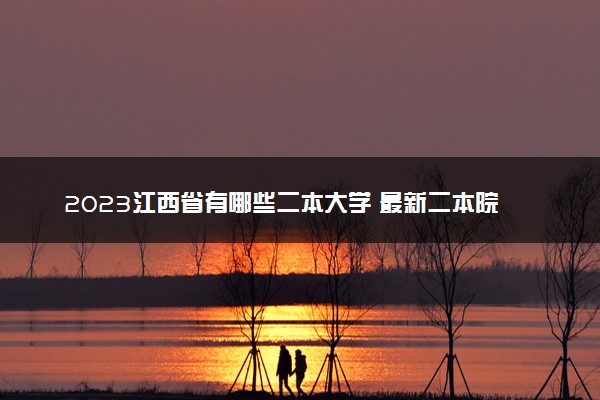 2023江西省有哪些二本大学 最新二本院校排名