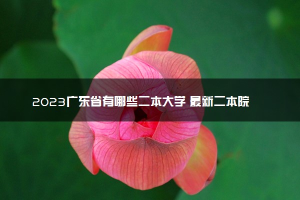 2023广东省有哪些二本大学 最新二本院校排名