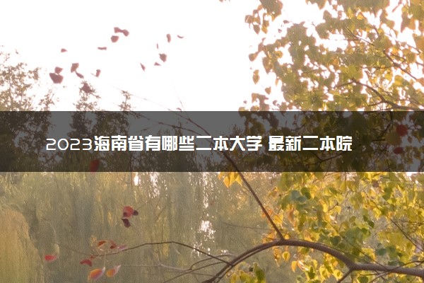 2023海南省有哪些二本大学 最新二本院校排名