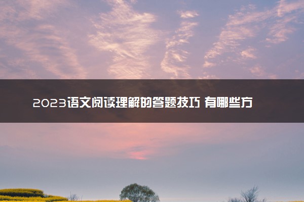 2023语文阅读理解的答题技巧 有哪些方法