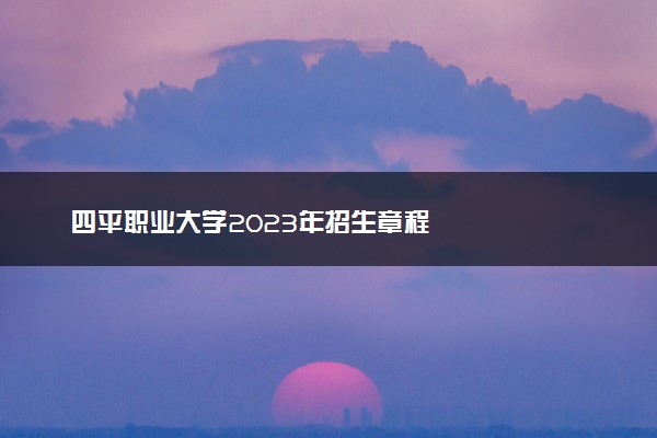 四平职业大学2023年招生章程