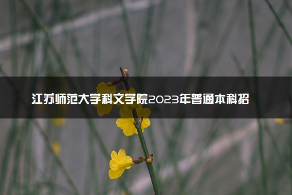 江苏师范大学科文学院2023年普通本科招生章程