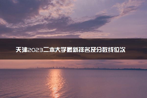 天津2023二本大学最新排名及分数线位次