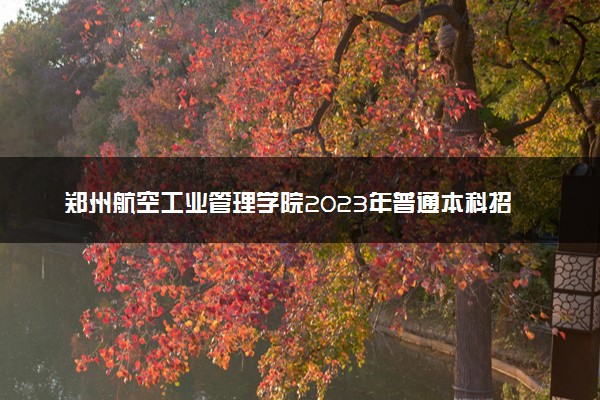 郑州航空工业管理学院2023年普通本科招生章程