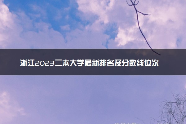 浙江2023二本大学最新排名及分数线位次