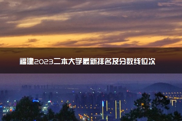 福建2023二本大学最新排名及分数线位次