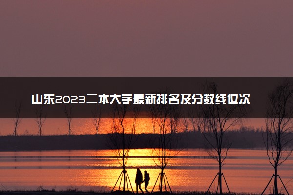 山东2023二本大学最新排名及分数线位次