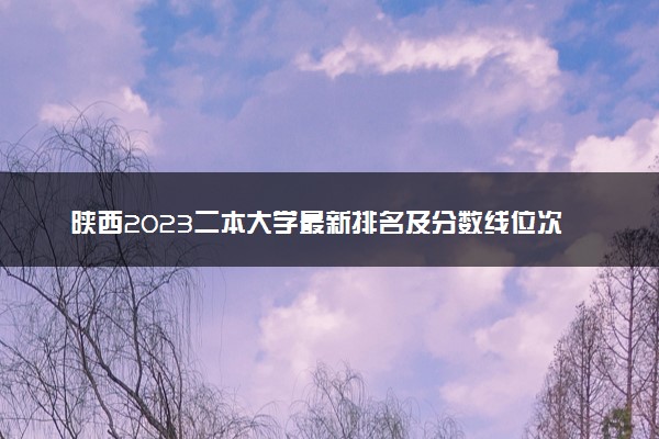 陕西2023二本大学最新排名及分数线位次