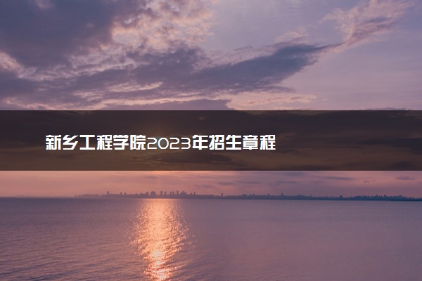 新乡工程学院2023年招生章程