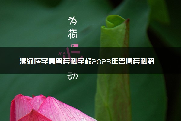 漯河医学高等专科学校2023年普通专科招生章程