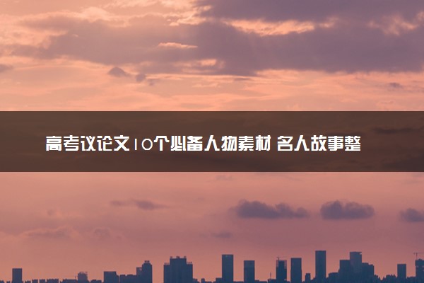 高考议论文10个必备人物素材 名人故事整理