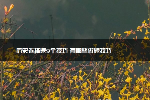 历史选择题9个技巧 有哪些做题技巧
