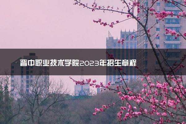 晋中职业技术学院2023年招生章程