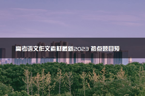高考语文作文素材最新2023 热点题目预测