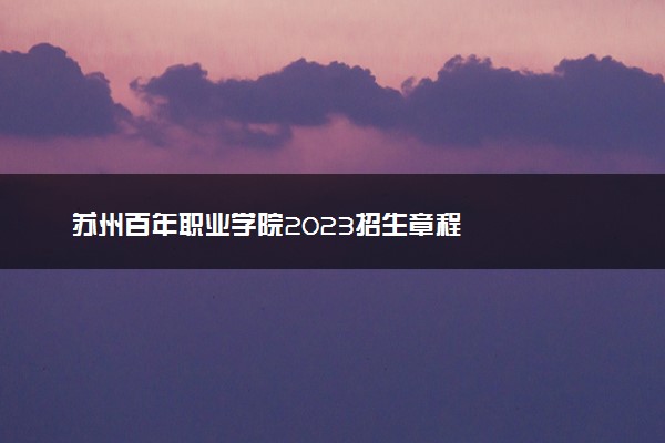 苏州百年职业学院2023招生章程