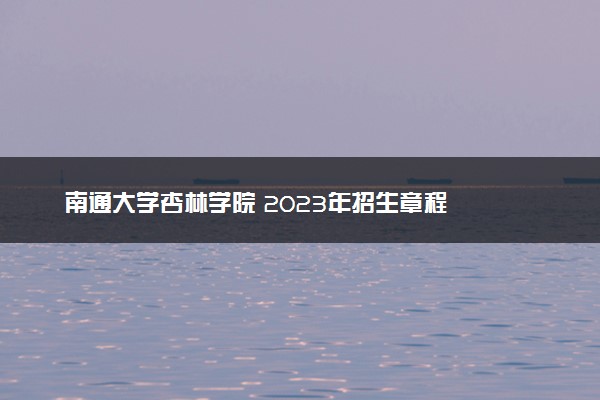 南通大学杏林学院 2023年招生章程