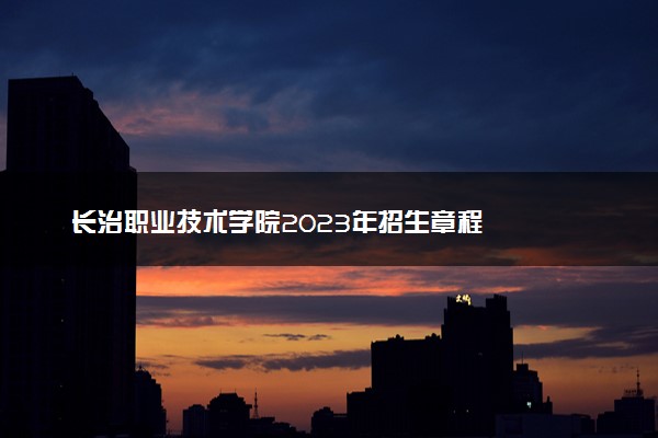 长治职业技术学院2023年招生章程