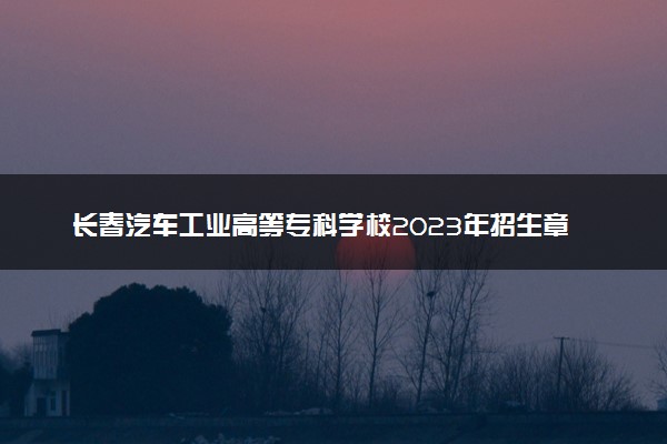长春汽车工业高等专科学校2023年招生章程