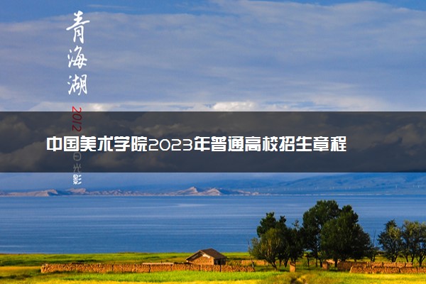 中国美术学院2023年普通高校招生章程